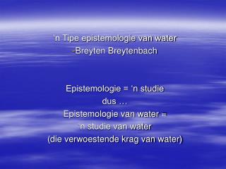 ‘n Tipe epistemologie van water Breyten Breytenbach Epistemologie = ‘n studie dus …