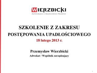 SZKOLENIE Z ZAKRESU POSTĘPOWANIA UPADŁOŚCIOWEGO 18 lutego 2013 r. Przemysław Wierzbicki