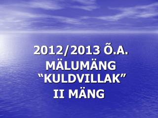 2012/2013 Õ.A. MÄLUMÄNG “KULDVILLAK” II MÄNG