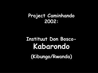 Project Caminhando 2002: Instituut Don Bosco- Kabarondo (Kibungo/Rwanda)