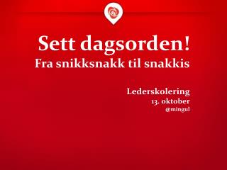 Sett dagsorden! Fra snikksnakk til snakkis Lederskolering 13. oktober @mingul