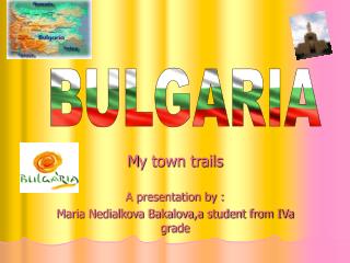 М y town trails A presentation by : Maria Nedialkova Bakalova,a student from IVa grade