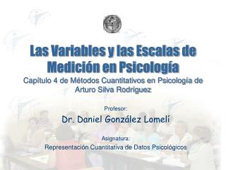 Profesor: Dr. Daniel González Lomelí Asignatura: Representación Cuantitativa de Datos Psicológicos