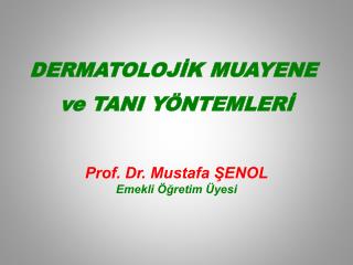 DERMATOLOJİK MUAYENE ve TANI YÖNTEMLERİ Prof. Dr. Mustafa ŞENOL Emekli Öğretim Üyesi