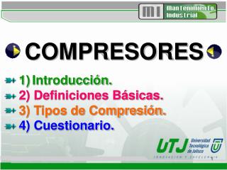 COMPRESORES 1) Introducción. 2) Definiciones Básicas. 3) Tipos de Compresión. 4) Cuestionario.