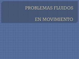 PROBLEMAS FLUIDOS EN MOVIMIENTO