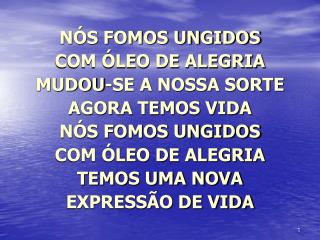 NÓS FOMOS UNGIDOS COM ÓLEO DE ALEGRIA MUDOU-SE A NOSSA SORTE AGORA TEMOS VIDA NÓS FOMOS UNGIDOS