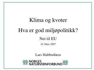 Klima og kvoter Hva er god miljøpolitikk? Nei til EU 10. Mars 2007 Lars Haltbrekken