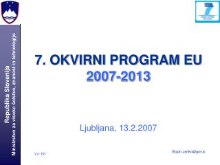 7. OKVIRNI PROGRAM EU 2007-2013 Ljubljana, 13.2.2007