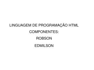 LINGUAGEM DE PROGRAMAÇÃO HTML COMPONENTES: ROBSON EDMILSON