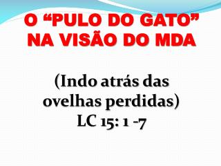 O “PULO DO GATO” NA VISÃO DO MDA ( Indo atrás das ovelhas perdidas ) LC 15: 1 -7