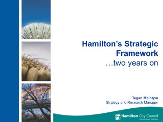 Hamilton’s Strategic Framework …two years on Tegan McIntyre Strategy and Research Manager