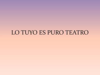 LO TUYO ES PURO TEATRO