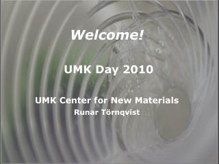 Welcome! UMK Day 2010 UMK Center for New Materials Runar Törnqvist