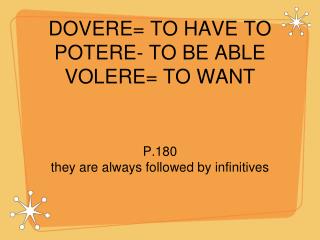 DOVERE= TO HAVE TO POTERE- TO BE ABLE VOLERE= TO WANT