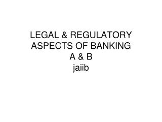 LEGAL &amp; REGULATORY ASPECTS OF BANKING A &amp; B jaiib