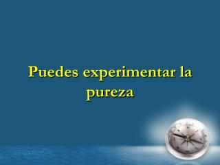 Puedes experimentar la pureza