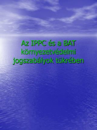 Az IPPC és a BAT környezetvédelmi jogszabályok tükrében