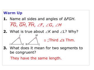 Warm Up 1. Name all sides and angles of ∆ FGH . 2. What is true about  K and  L ? Why?