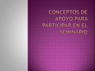 Conceptos de apoyo para participar en el seminario