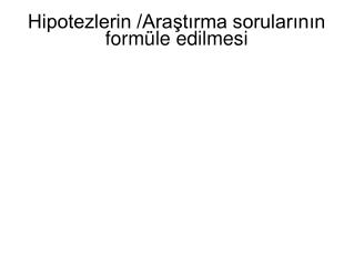 Hipotezlerin /Araştırma sorularının formüle edilmesi