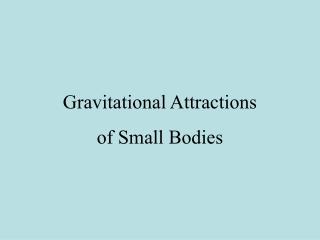 Gravitational Attractions of Small Bodies