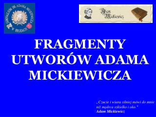 „ Czucie i wiara silniej mówi do mnie niż mędrca szkiełko i oko.&quot; Adam Mickiewicz