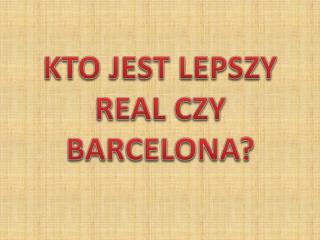 KTO JEST LEPSZY REAL CZY BARCELONA?