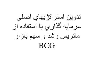 تدوين استراتژيهاي اصلي سرمايه گذاري با استفاده از ماتريس رشد و سهم بازار BCG