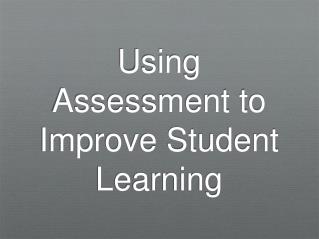 Using Assessment to Improve Student Learning