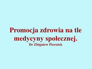 Promocja zdrowia na tle medycyny społecznej. Dr Zbigniew Pierożek