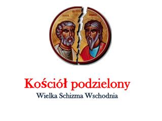 Kościół podzielony Wielka Schizma Wschodnia