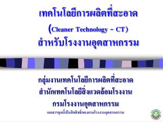 เทคโนโลยีการผลิตที่สะอาด ( Cleaner Technology - CT) สำหรับโรงงานอุตสาหกรรม