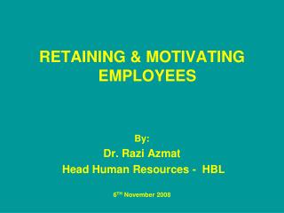 RETAINING &amp; MOTIVATING EMPLOYEES By: Dr. Razi Azmat Head Human Resources - HBL