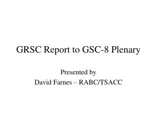 GRSC Report to GSC-8 Plenary