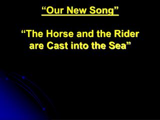 “Our New Song” “The Horse and the Rider are Cast into the Sea”