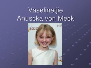 Vaselinetjie Anuscka von Meck