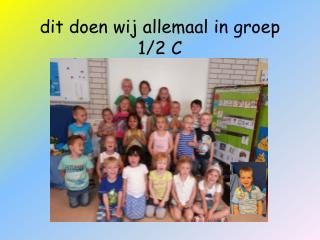 dit doen wij allemaal in groep 1/2 C