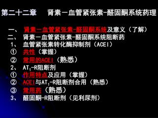 第二十二章 肾素－血管紧张素 - 醛固酮系统药理 一、 肾素－血管紧张素 - 醛固酮系统 及意义（了解） 二、 肾素－血管紧张素 - 醛固酮系统阻断药