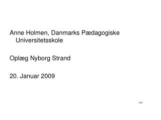 Anne Holmen, Danmarks Pædagogiske Universitetsskole Oplæg Nyborg Strand 20. Januar 2009 1/37