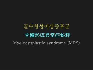 골수형성이상증후군 骨髓形成異常症候群 Myelodysplastic syndrome (MDS)