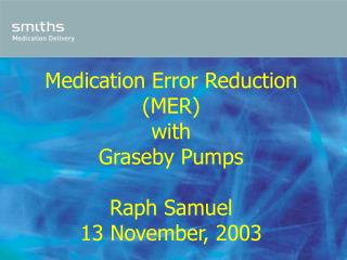 Medication Error Reduction (MER) with Graseby Pumps Raph Samuel 13 November, 2003