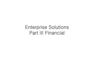 Enterprise Solutions Part III Financial