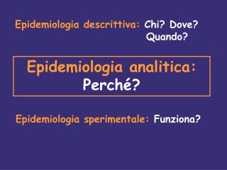 Epidemiologia descrittiva: Chi? Dove? 					 Quando?