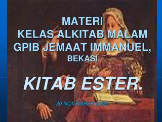 MATERI KELAS ALKITAB MALAM GPIB JEMAAT IMMANUEL, BEKASI KITAB ESTER. 30 NOVEMBER 2009.