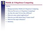 Background about Mobile Ubiquitous Computing What are Pervasive or Ubiquitous Computing Are they the same Or are they d