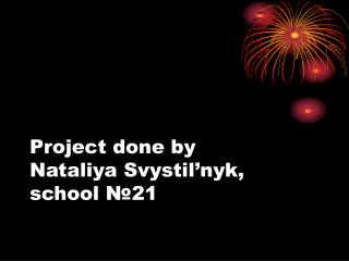 Project done by Nataliya Svystil’nyk, school № 21