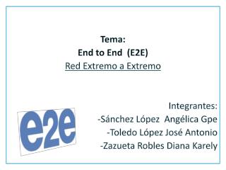 Tema: End to End (E2E) Red Extremo a Extremo Integrantes: -Sánchez López Angélica Gpe