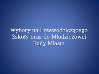 Wybory na Przewodniczącego Szkoły oraz do Młodzieżowej Rady Miasta