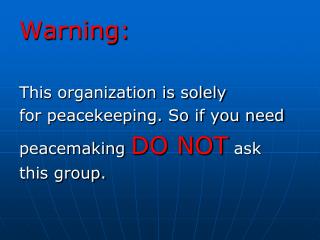 Warning: This organization is solely for peacekeeping. So if you need peacemaking DO NOT ask